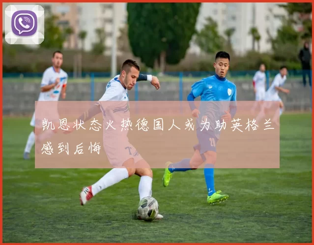 凯恩状态火热德国人或为助英格兰感到后悔
