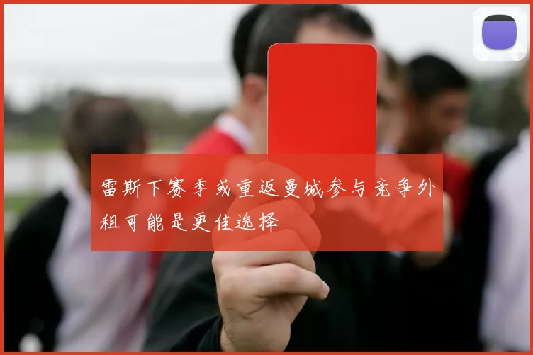 雷斯下赛季或重返曼城参与竞争外租可能是更佳选择