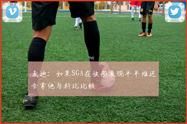 麦迪：如果SGA在快船表现平平谁还会拿他与科比比较