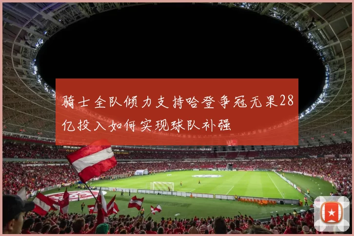 骑士全队倾力支持哈登争冠无果28亿投入如何实现球队补强