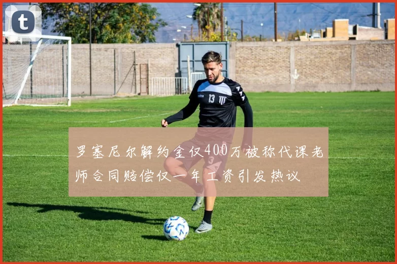 罗塞尼尔解约金仅400万被称代课老师合同赔偿仅一年工资引发热议