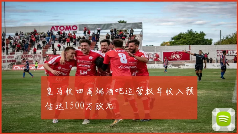 皇马收回高端酒吧运营权年收入预估达1500万欧元