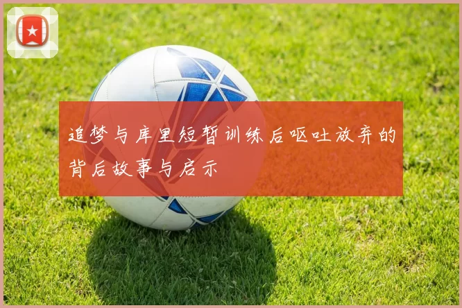 追梦与库里短暂训练后呕吐放弃的背后故事与启示