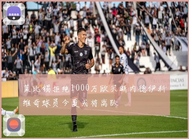 莱比锡拒绝1000万欧买断内德伊科维奇球员今夏或将离队