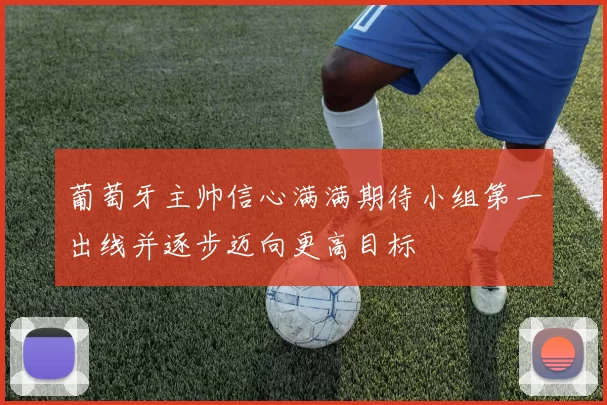 葡萄牙主帅信心满满期待小组第一出线并逐步迈向更高目标